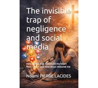 The invisible trap of negligence and social media: How distraction distanced my heart from God - and how Jesus restored me