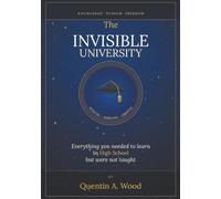 The Invisible University: Everything you needed to learn in High School but were not taught