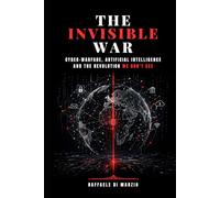 The Invisible War: Cyberwarfare, Artificial Intelligence and the Revolution We Cannot See