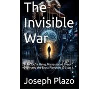 The Invisible War: How You’re Being Manipulated Every Day-and the Exact Playbook to Stop It