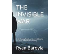 THE INVISIBLE WAR: Understanding Relational Harm, Institutional Dynamics, and the Path to Healing (THE PENDULUM SWINGS)