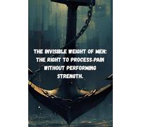 The Invisible Weight of Men: A 120-Page Lined Journal for Processing Pain Without Performing Strength