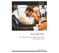 The Invisible Work: How Organizations Profit from the Work They Refuse to See