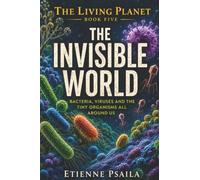 The Invisible World: Bacteria, Viruses and the Tiny Organisms All Around Us: 5 (The Living Planet)
