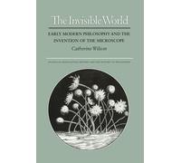 The Invisible World: Early Modern Philosophy and the Invention of the Microscope: 2 (Studies in Intellectual History and the History of Philosophy)