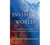 The Invisible World: Understanding Angels, Demons, and the Spiritual Realities That Surround Us