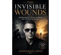 THE INVISIBLE WOUNDS: UNDERSTANDING TRAUMA, ITS IMPACT, AND THE PATH TO HEALING