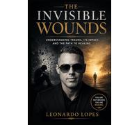 THE INVISIBLE WOUNDS: UNDERSTANDING TRAUMA, ITS IMPACT, AND THE PATH TO HEALING