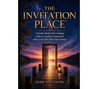 The Invitation Place: A Gentle Method for Creating a Place to Explore Connection with Loved Ones Who Have Passed