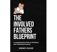 The Involved Father Blueprint: A comprehensive guide to thriving in your fatherhood journey
