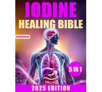 The Iodine Healing Bible: [5 in 1] Discover Iodine's Transformative Effects on Thyroid Function, Autoimmune Disease Management, Systematic Detoxification, and Enhanced Longevity