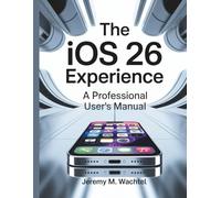 The iOS 26 Experience: A Professional User's Manual (Tech Guide Manual)