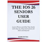 THE IOS 26 SENIORS USER GUIDE: Learn iPhone and iPad Tips Easily with Step-by-Step Instructions for 2025 and Beyond