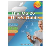 The iOS 26 User's Guide: A Complete, Step-by-Step Manual for iPhone and iPad (Apple iPhone and Camera for Beginners)