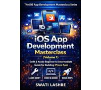 The iOS App Development Masterclass Series- Volume-I: Swift & Xcode Beginner to Intermediate Guide for Building iPhone Apps