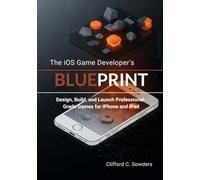 The iOS Game Developer’s Blueprint: Design, Build, and Launch Professional-Grade Games for iPhone and iPad