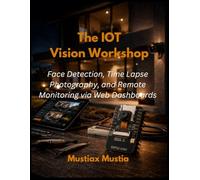 The IoT Vision Workshop: Face Detection, Time-Lapse Photography, and Remote Monitoring via Web Dashboards (The ESP32-CAM Mastery Collection)