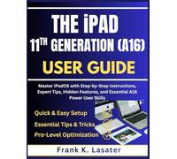 The iPad 11th Generation (A16) User Guide: Master ipadOS with Step-by-Step Instructions, Expert Tips, Hidden Features, and Essential A16 Power User Skills