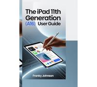THE IPAD 11TH GENERATION (A16) USER GUIDE: "Unlock Your iPad’s Full Potential: Step-by-Step Guide for Setup, Apps, and Pro Features"