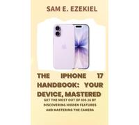 The iPhone 17 Handbook: Your New Device, Mastered.: Get the Most Out of iOS 26 by Discovering Hidden Features and Mastering the New Camera.