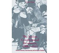 The Iranian Constitutional Revolution: Grassroots Democracy, Social Democracy, and the Origins of Feminism (History and Society of the Modern Middle East)