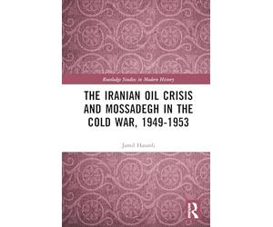 The Iranian Oil Crisis and Mossadegh in the Cold War, 1949-1953 (Routledge Studies in Modern History)
