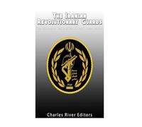 The Iranian Revolutionary Guards: The History of Iran’s Elite Military Organization