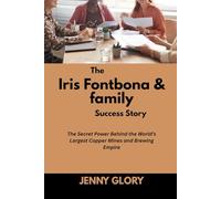 The Iris Fontbona & family Success Story: The Secret Power Behind the World’s Largest Copper Mines and Brewing Empire (Power & Purpose: Stories of Women Who Shaped Success)