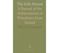 The Irish Abroad: A Record of the Achievements of Wanderers From Ireland