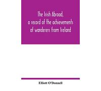 The Irish abroad, a record of the achievements of wanderers from Ireland