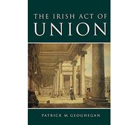 The Irish Act of Union: A Study in High Politics 1798-1801
