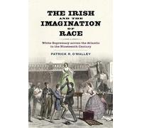 The Irish and the Imagination of Race: White Supremacy across the Atlantic in the Nineteenth Century