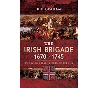 The Irish Brigade 1670-1745 : The Wild Geese in French Service