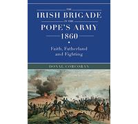 The Irish brigade in the Pope’s army 1860: Faith, fatherland and fighting