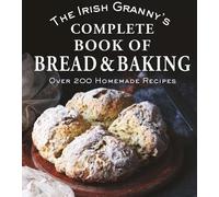 The Irish Granny's Complete Book of Bread and Baking: Over 200 Homemade Recipes