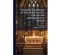 The Irish Handbook of the Holy League, Called the Apostleship of Prayer