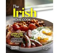 The Irish Home Cook: Indulge in the Flavors of Irish Cuisine - A European Cuisine Cookbook with 100+ Recipes and Stunning Pictures