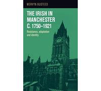 The Irish in Manchester C.1750-1921: Resistance, Adaptation and Identity