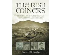 The Irish Miners: Stories about their trials, tribulations and triumphs