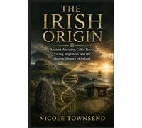 THE IRISH ORIGIN: Ancient Ancestry, Celtic Roots, Viking Migration, and the Genetic History of Ireland