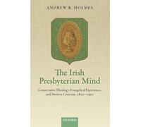 The Irish Presbyterian Mind: Conservative Theology, Evangelical Experience, and Modern Criticism, 1830-1930