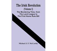 The Irish Revolution (Volume I); The Murdering Time, From The Land League To The First Home Rule Bill