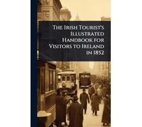 The Irish Tourist's Illustrated Handbook for Visitors to Ireland in 1852