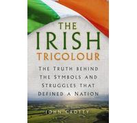 The Irish Tricolour : The Truth behind the Symbols and Struggles that Defined a Nation