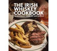 The Irish Whiskey Cookbook : 50 Recipes to Cook, Sip and Savour