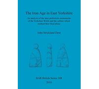 The Iron Age in East Yorkshire: An analysis of the later prehistoric monuments of the Yorkshire Wold and the culture which marked their final phase: 508 (British Archaeological Reports British Series)