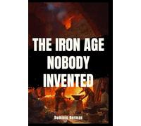 The Iron Age Nobody Invented: How Bronze Smelters Sparked History's Greatest Revolution (Untold Prehistoric History)