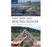 The Iron Age Round-House: Later Prehistoric Building in Britain and Beyond