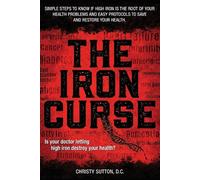 The Iron Curse: Is your doctor letting high iron destroy your health? Simple steps to know if high iron is the root of your health problems, and easy protocols to save and restore your health.