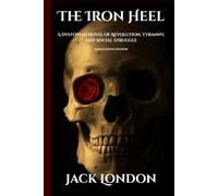 The Iron Heel: A Dystopian Novel of Revolution, Tyranny, and Social Struggle. Annotated.